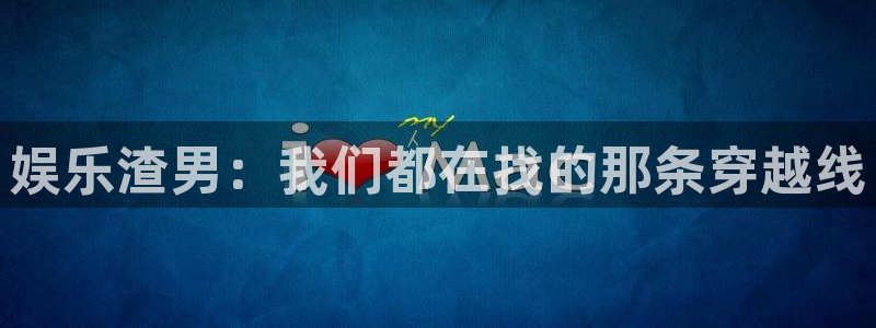 汇富娱乐主管：娱乐渣男：我们都在找的那条穿越线